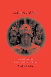 Michael Berry — A History of Pain: Trauma in Modern Chinese Literature and Film