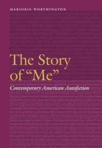 Worthington, Marjorie — The story of ''me'': contemporary American autofiction