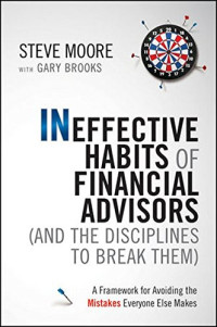 Moore, Steve; Brooks, Gary — Ineffective habits of financial advisors (and the disciplines to break them) : a framework for avoiding the mistakes everyone else makes