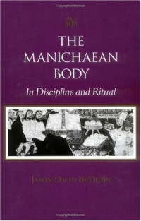 Jason David BeDuhn — The Manichaean Body: In Discipline and Ritual