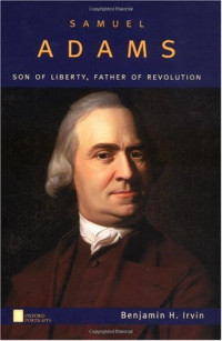 Benjamin H. Irvin — Samuel Adams: Son of Liberty, Father of Revolution