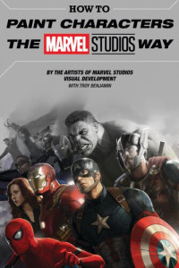 Ryan Meindering, Charlie Wen, Andy Park, Phil Saunders, Jackson Sze, Rodney Fuentebella, Anthony Francisco, Karla Ortiz, Adi Granov, Troy Benjamin — How to Paint Characters the Marvel Studios Way