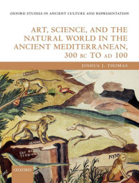 Joshua James Thomas — Art, Science, and the Natural World in the Ancient Mediterranean, 300 BC to AD 100