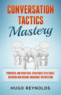 Reynolds, Hugo — Conversation Tactics Mastery: Powerful and Practical Strategies to Attract, Befriend and Become Incredibly Interesting