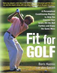 Boris Kuzmic, Jim Gorant — Fit for Golf : How a Personalized Conditioning Routine Can Help You Improve Your Score, Hit the Ball Further, and E