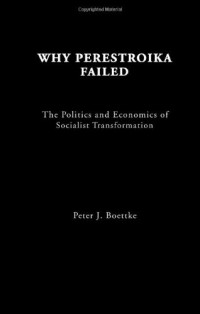 Peter J Boettke — Why Perestroika Failed - The Politics and Economics of Socialist Transformation