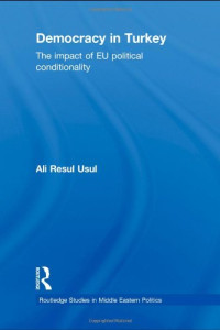 Ali Resul Usul — Democracy in Turkey: The Impact of EU Political Conditionality (Routledge Studies in Middle Eastern Politics)