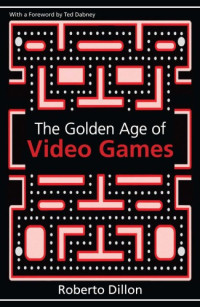 Dillon, Roberto;Dabney, Ted(Foreword) — The Golden Age of Video Games: The Birth of a Multi-Billion Dollar Industry