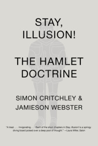 Simon Critchley, Jamieson Webster — Stay, Illusion!: The Hamlet Doctrine