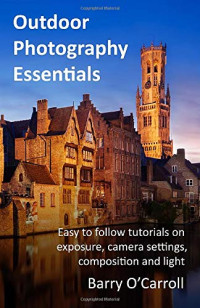 Barry O'Carroll — Outdoor Photography Essentials: Easy to follow tutorials on exposure, camera settings, composition and light
