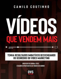 Camilo Coutinho — Vídeos que Vendem Mais: Tenha resultados imbatíveis desvendando os segredos do video marketing