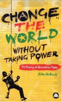 John Holloway — Change the World Without Taking Power: The Meaning of Revolution Today