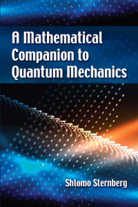 Shlomo Sternberg — A Mathematical Companion to Quantum Mechanics