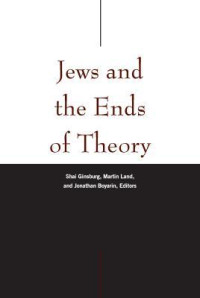 Shai Ginsburg, Martin Land, Jonathan Boyarin, Svetlana Boym, Sergey Dolgopolski, Jay Geller, Sarah Hammerschlag, Martin Jay, Elliot R Wolfson, Andrew Bush, Hannan Hever, James I Porter, Yehouda Shenhav — Jews and the Ends of Theory