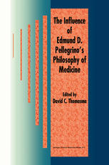 David C. Thomasma (auth.), David C. Thomasma (eds.) — The Influence of Edmund D. Pellegrino’s Philosophy of Medicine