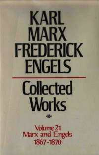 Karl Marx and Friedrich Engels — Marx-Engels Collected Works,Volume 21 - Marx and Engels: 1867-1870
