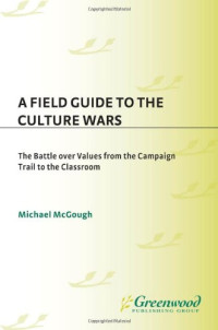 Michael McGough — A Field Guide to the Culture Wars: The Battle over Values from the Campaign Trail to the Classroom (Religion, Politics, and Public Life Under the auspices of the Leonard E. Greenb)