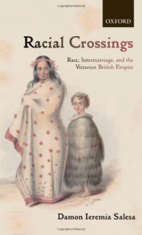 Damon Ieremia Salesa — Racial Crossings: Race, Intermarriage, and the Victorian British Empire (Oxford Historical Monographs)