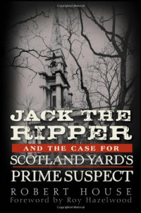 Robert House — Jack the Ripper and the Case for Scotland Yard's Prime Suspect