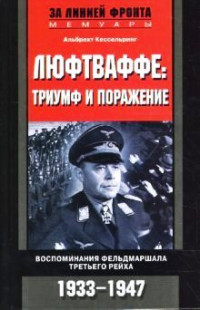 Альберт Кессельринг. — Люфтваффе:триумф и поражение.Воспоминания фельдмаршала Третьего рейха.1933-1947.