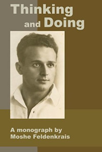 Moshé Feldenkrais; Reuven (Robbie) Ofir — Thinking and Doing: A Monograph by Moshe Feldenkrais
