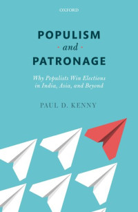 Paul D. Kenny — Populism And Patronage: Why Populists Win Elections In India, Asia, And Beyond