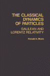 Ronald A. Mann (Auth.) — The Classical Dynamics of Particles. Galilean and Lorentz Relativity