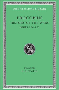 Procopius, H. B. Dewing — Procopius: History of the Wars, Books 6.16-7.35: Gothic War