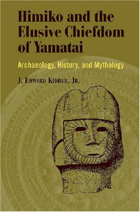 J. Edward Kidder Jr. — Himiko and Japan's Elusive Chiefdom of Yamatai: Archaeology, History, and Mythology