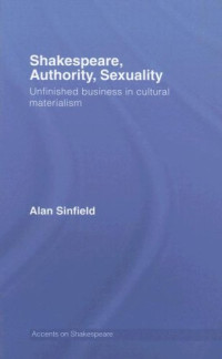 Alan Sinfield — Shakespeare, Authority, Sexuality: Unfinished Business in Cultural Materialism