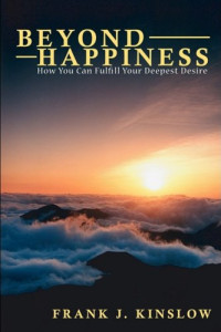 Frank Joseph Kinslow — Beyond Happiness: How You Can Fulfill Your Deepest Desire