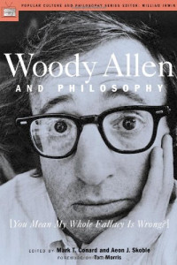 Aeon J. Skoble, Mark T. Conard — Woody Allen and Philosophy: You Mean My Whole Fallacy Is Wrong?
