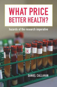 Daniel Callahan — What Price Better Health?: Hazards of the Research Imperative