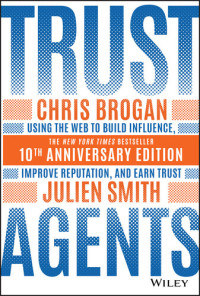 Chris Brogan, Julien Smith — Trust Agents: Using the Web to Build Influence, Improve Reputation, and Earn Trust