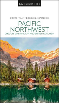 DK Eyewitness — DK Eyewitness Pacific Northwest: Oregon, Washington and British Columbia (Travel Guide)