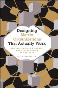 Jay R. Galbraith — Designing Matrix Organizations that Actually Work - How IBM, Procter, Gamble and Others Design for Success (Jossey-Bass Business, Management)