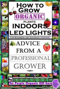 Ryan Crippen — How To Grow Organic Plants Indoors With LED Lights - For Beginners And Advanced Gardeners- Advice From a Professional Grower