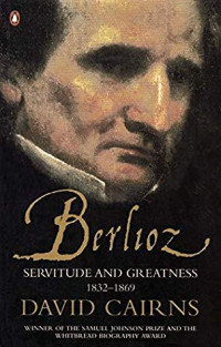 David Cairns — Berlioz: Servitude and Greatness, 1832–1869 (Berlioz 2)