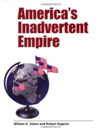 Gen. William E. Odom, Robert Dujarric — America's Inadvertent Empire
