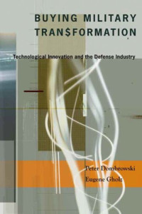 Peter Dombrowski, Eugene Gholz — Buying Military Transformation: Technological Innovation and the Defense Industry