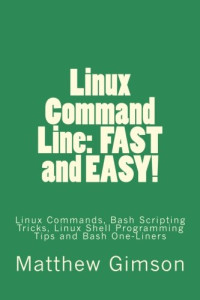 Matthew Gimson — Linux Command Line: FAST and EASY!: Linux Commands, Bash Scripting Tricks, Linux Shell Programming Tips and Bash One-Liners