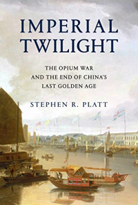 Stephen R. Platt — Imperial Twilight: The Opium War and the End of China’s Last Golden Age