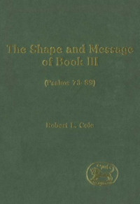 Robert L. Cole — The Shape and Message of Book III (Psalms 73-89) (JSOT Supplement)