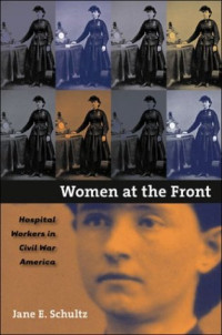 Jane E. Schultz — Women at the Front: Hospital Workers in Civil War America