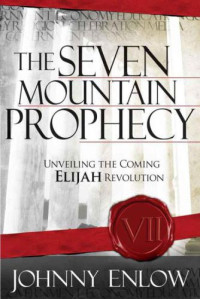 Johnny Enlow — The Seven Mountain Prophecy: Unveiling the Coming Elijah Revolution