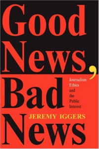 Jeremy Iggers — Good News, Bad News - Journalism Ethics And The Public Interest (Critical Studies in Communication, in Cultural Industries)
