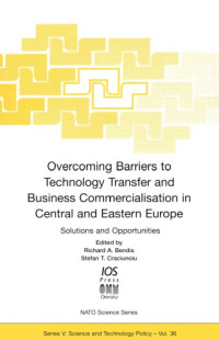Richard A. Bendis, Stefan T. Craciunoiu — Overcoming Barriers to Technology Transfer and Business Commercialization in Central and Eastern Europe - Solutions and Opportunities (Nato - Science and Technology Policy, 36)