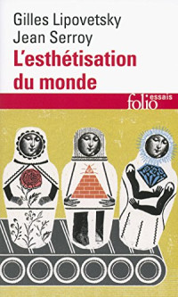 Gilles Lipovetsky , Jean Serroy — L’esthétisation du monde : Vivre à l’âge du capitalisme artiste