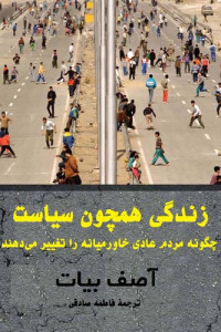 آصف بیات؛ فاطمه صادقی — زندگی همچون سیاست؛ چگونه مردم عادی خاور میانه را تغییر می‌دهند