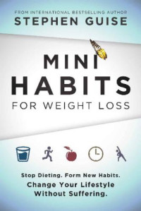 Guise, Stephen — Mini Habits for Weight Loss: Stop Dieting. Form New Habits. Change Your Lifestyle Without Suffering.